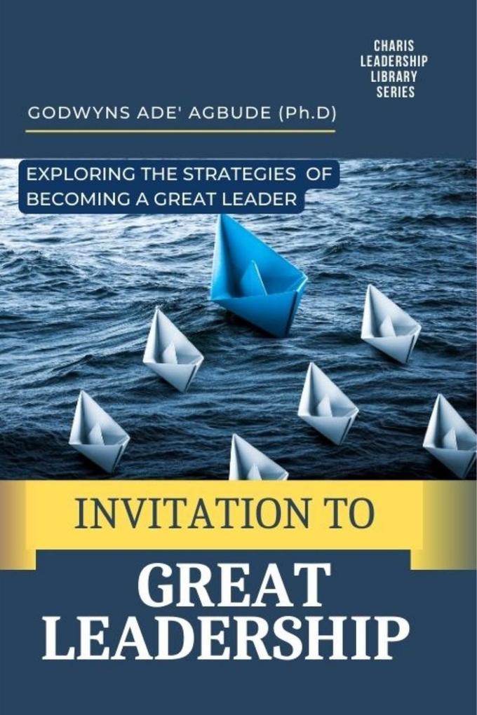 Invitation to Great Leadership: Exploring the Strategies of Becoming a Great Leader