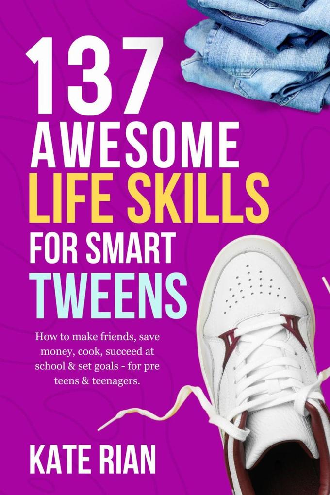 137 Awesome Life Skills for Smart Tweens | How to Make Friends Save Money Cook Succeed at School & Set Goals - For Pre Teens & Teenagers