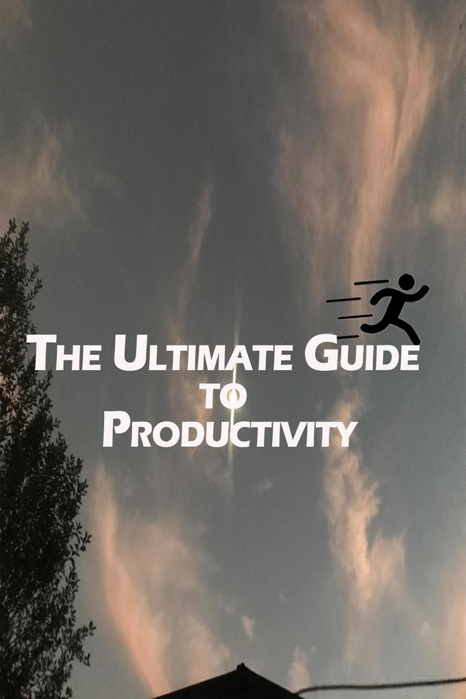 The Ultimate Guide to Productivity: Condensed Insights from the Best Books on Time Management Goal Setting and Efficient Work Habits.