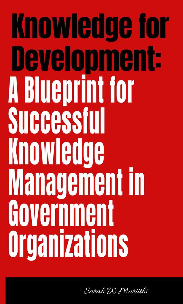 Knowledge for Development: A Blueprint for Successful Knowledge Management in Government Organizations (1)