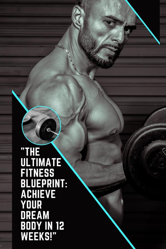 The Ultimate Fitness Blueprint: Achieve Your Dream Body in 12 Weeks!