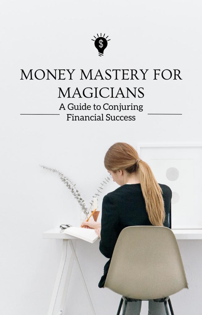 Money Mastery for Magicians A Guide to Conjuring Financial Success