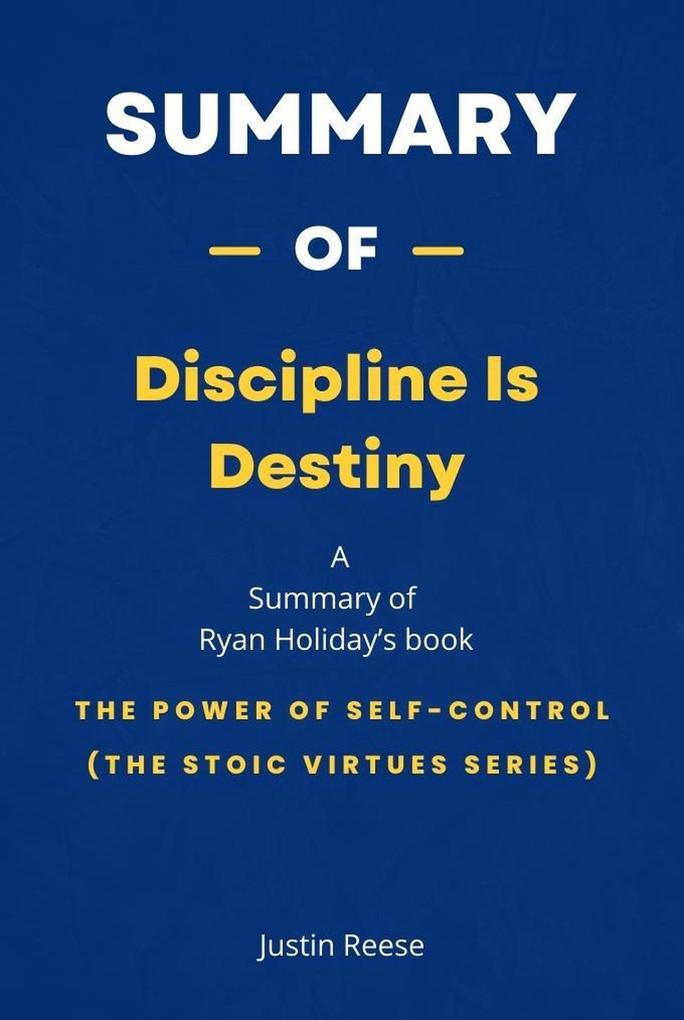 Summary of Discipline Is Destiny by Ryan Holiday: The Power of Self-Control (The Stoic Virtues Series)