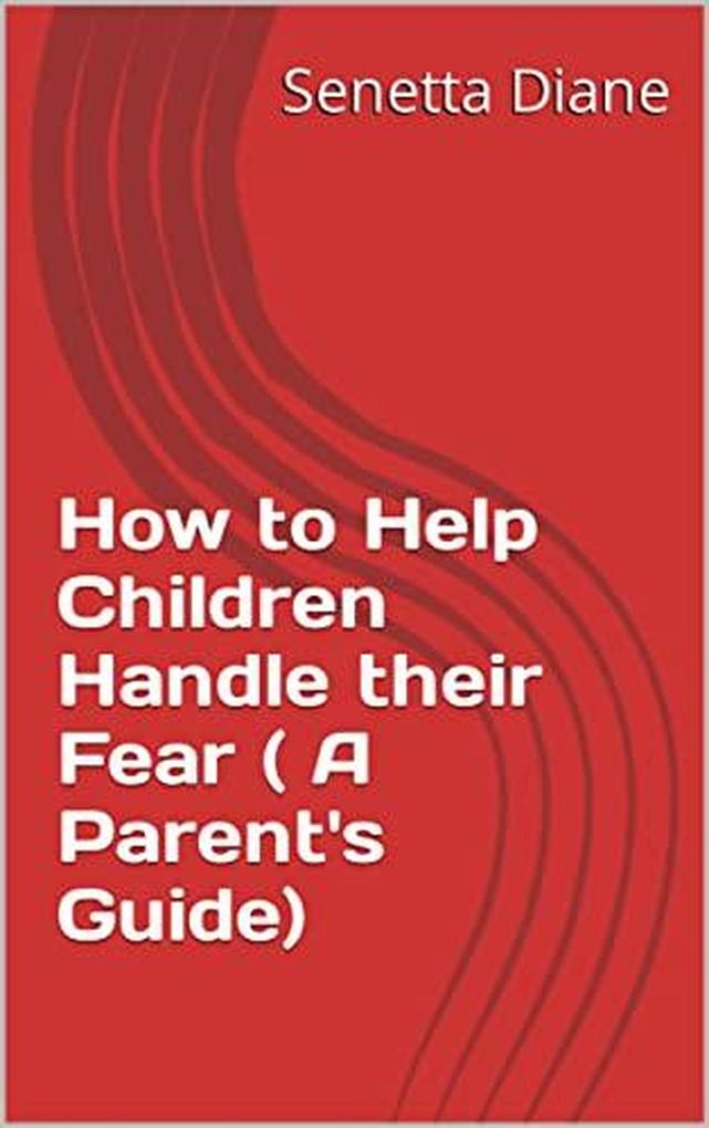 How to Help Children Handle their Fear ( A Parent's Guide)