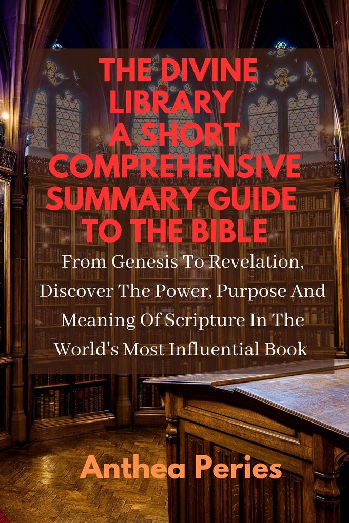 The Divine Library: A Short Comprehensive Summary Guide to the Bible: From Genesis to Revelation Discover the Power Purpose and Meaning of Scripture in the World‘s Most Influential Book (Christian Books)