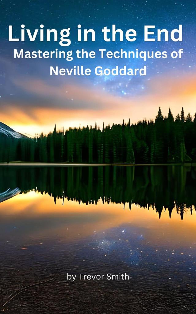 Living in the End: Mastering the Techniques of Neville Goddard