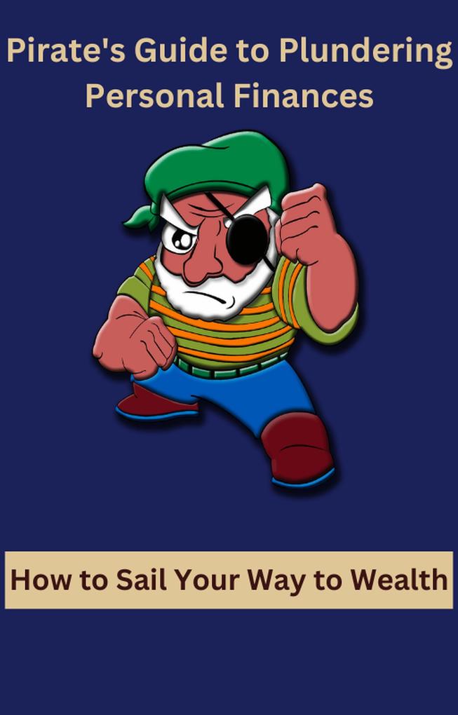 Pirate‘s Guide to Plundering Personal Finances How to Sail Your Way to Wealth