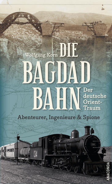 Die Bagdadbahn - der deutsche Orient-Traum. Abenteurer Ingenieure und Spione
