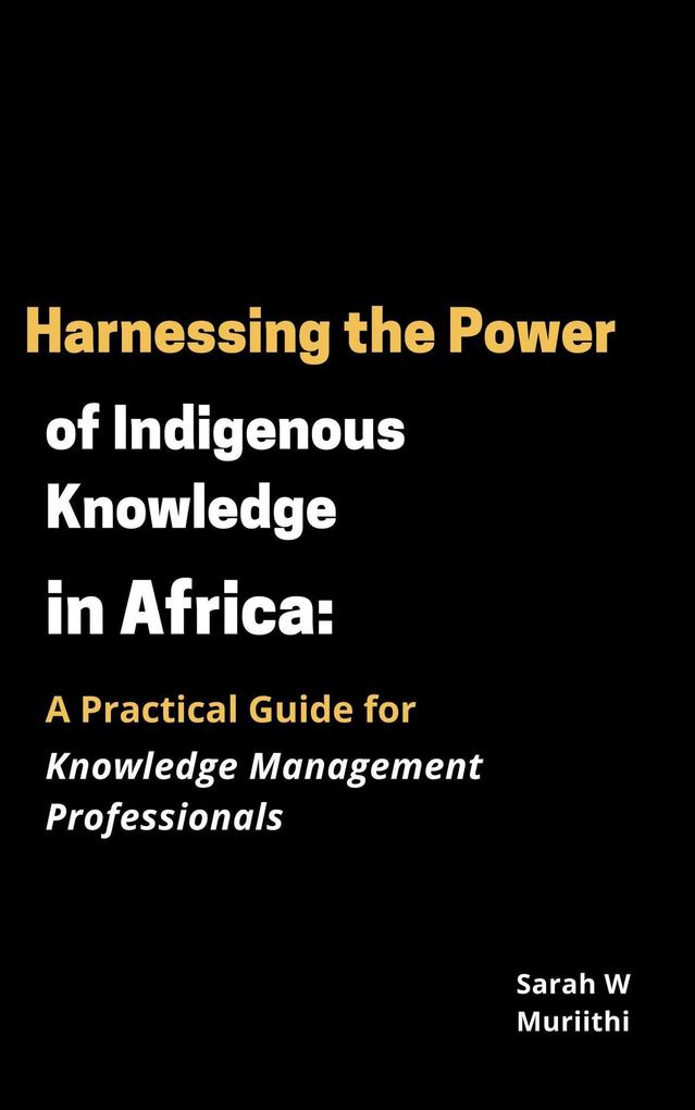 Harnessing the Power of Indigenous Knowledge in Africa: A Practical Guide for Knowledge Management Professionals (1)