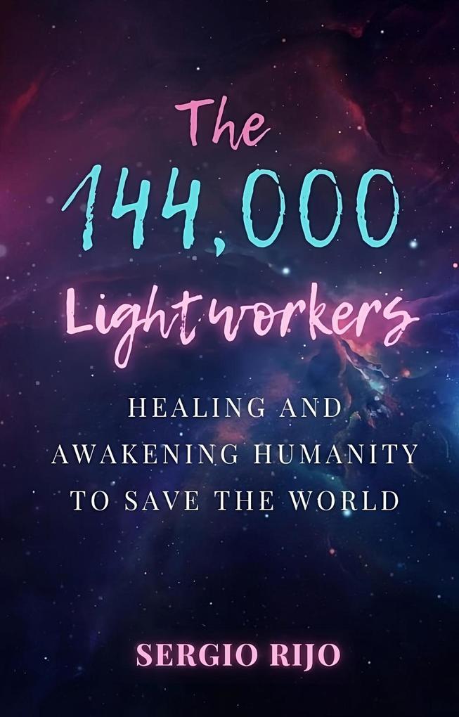 The 144000 Lightworkers: Healing and Awakening Humanity to Save the World
