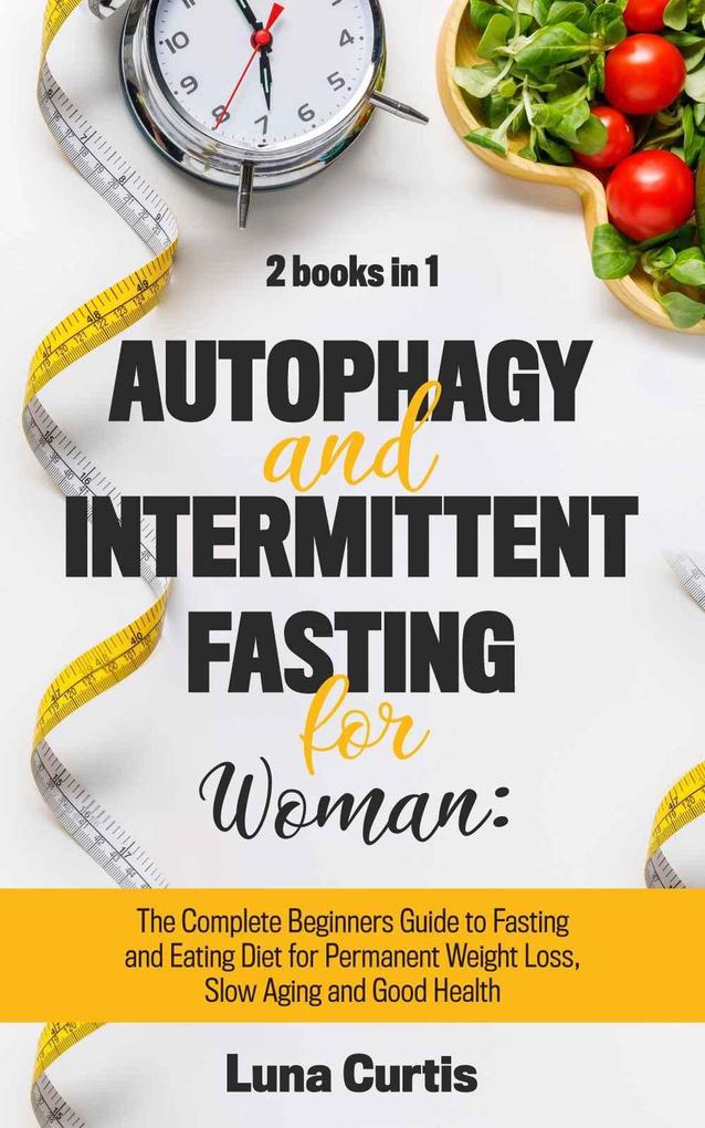 Autophagy and Intermittent Fasting for Women: 2 Books in 1: The Complete Beginners Guide to Fasting and Eating Diet for Permanent Weight Loss Slow Aging and Good Health