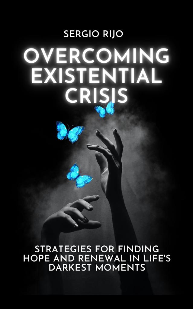 Existential Crisis: Strategies for Finding Hope and Renewal in Life‘s Darkest Moments