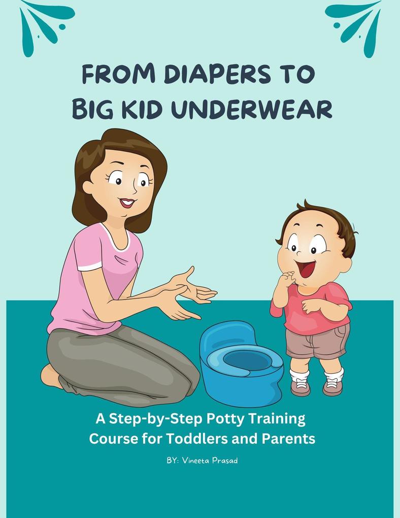 From Diapers to Big Kid Underwear: A Step-by-Step Potty Training Course for Toddlers and Parents