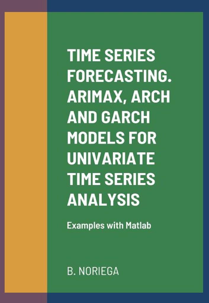TIME SERIES FORECASTING. ARIMAX ARCH AND GARCH MODELS FOR UNIVARIATE TIME SERIES ANALYSIS. Examples with Matlab
