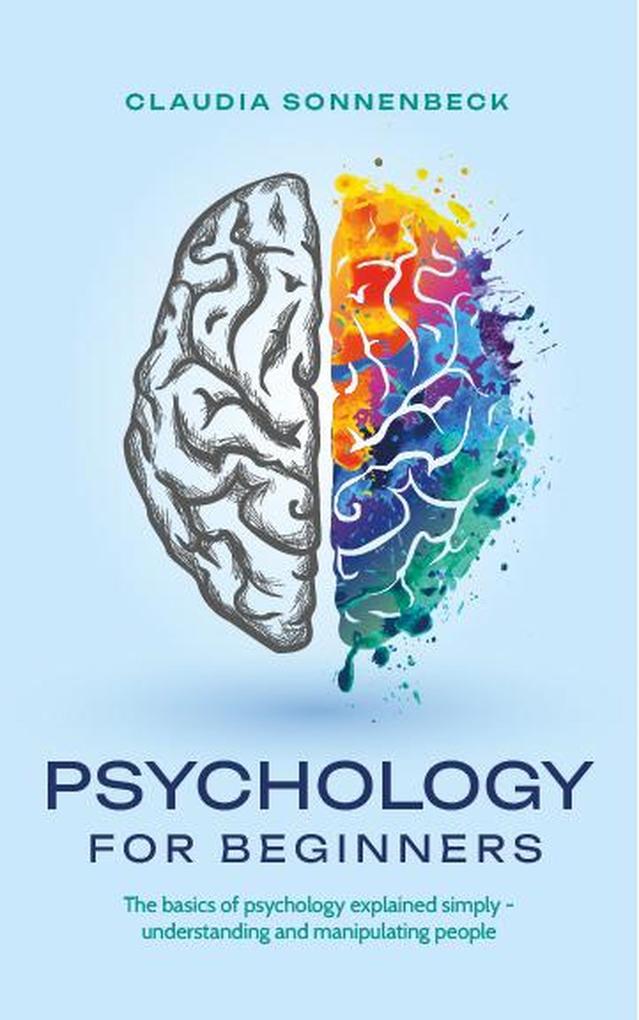 Psychology for beginners: The basics of psychology explained simply - understanding and manipulating people