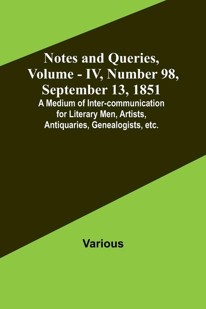 Notes and Queries Vol. IV Number 98 September 13 1851 ; A Medium of Inter-communication for Literary Men Artists Antiquaries Genealogists etc.