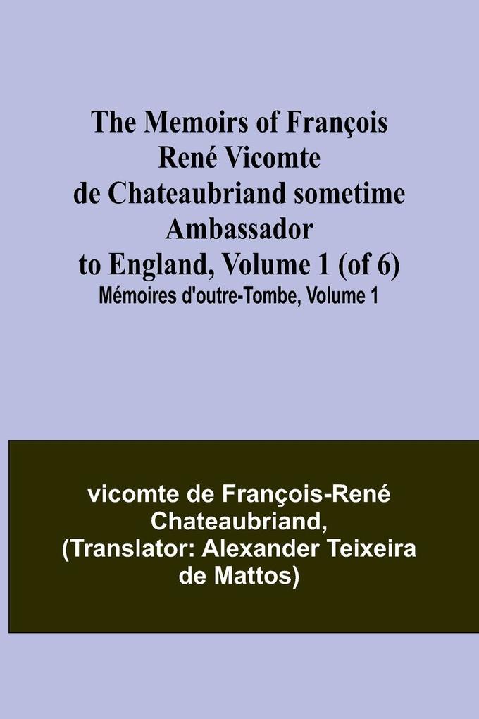 The Memoirs of François René Vicomte de Chateaubriand sometime Ambassador to England Volume 1 (of 6); Mémoires d'outre-tombe volume 1