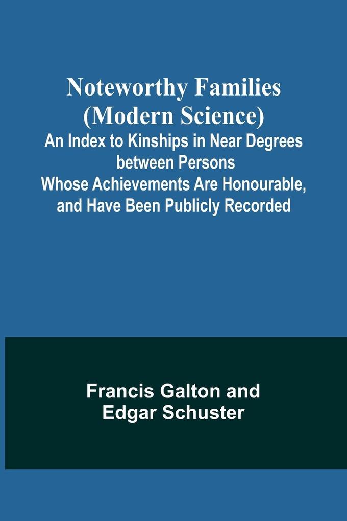 Noteworthy Families (Modern Science) ; An Index to Kinships in Near Degrees between Persons Whose Achievements Are Honourable and Have Been Publicly Recorded