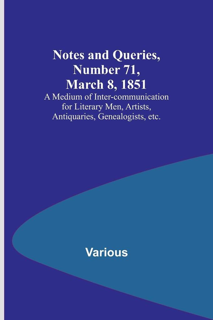 Notes and Queries Number 71 March 8 1851 ; A Medium of Inter-communication for Literary Men Artists Antiquaries Genealogists etc.