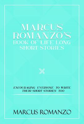 Marcus Romanzo‘s Book Of Life Long Short Stories Encouraging everyone to write their short stories too