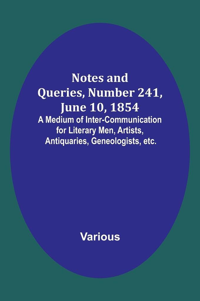 Notes and Queries Number 241 June 10 1854 ; A Medium of Inter-communication for Literary Men Artists Antiquaries Geneologists etc.
