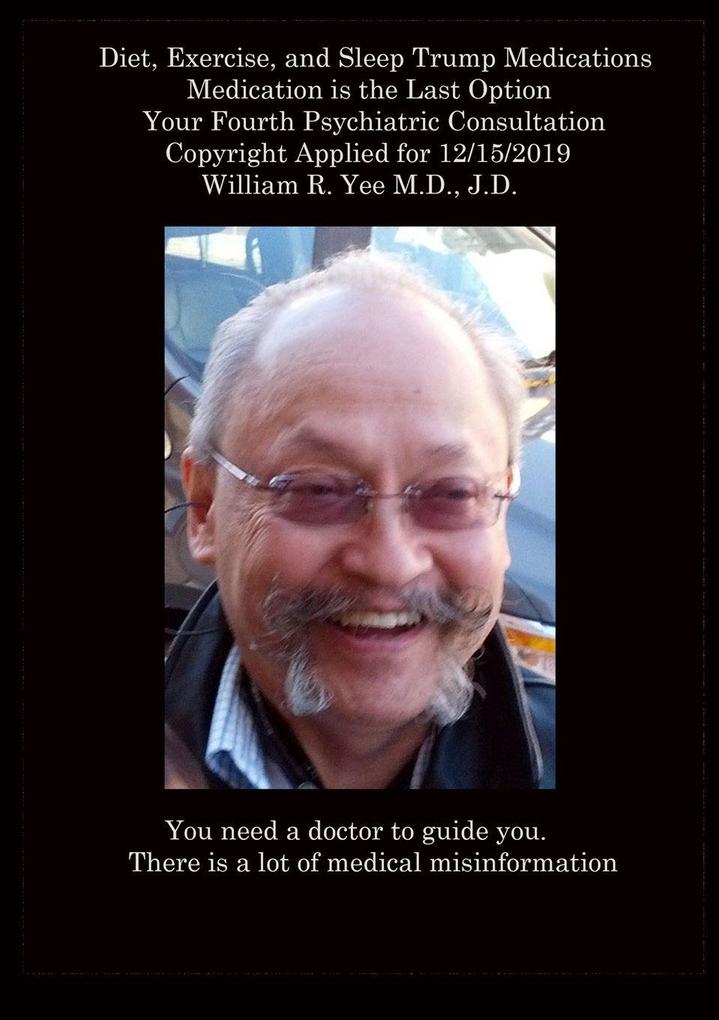 Diet Exercise and Sleep Trump Medications Medication is the Last Option Your Fourth Psychiatric Consultation Copyright Applied for 12/15/2019 all rights reserved. William R. Yee M.D. J.D.