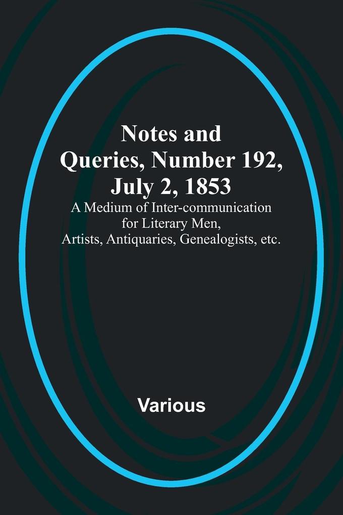 Notes and Queries Number 192 July 2 1853 ; A Medium of Inter-communication for Literary Men Artists Antiquaries Genealogists etc.