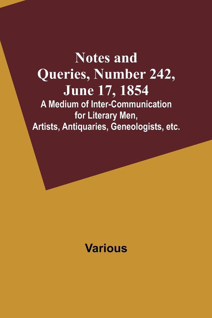 Notes and Queries Number 242 June 17 1854 ; A Medium of Inter-communication for Literary Men Artists Antiquaries Geneologists etc.