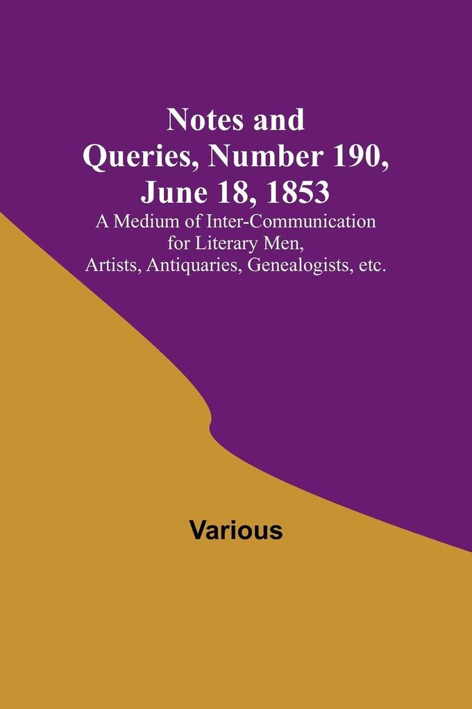 Notes and Queries Number 190 June 18 1853 ; A Medium of Inter-communication for Literary Men Artists Antiquaries Genealogists etc.