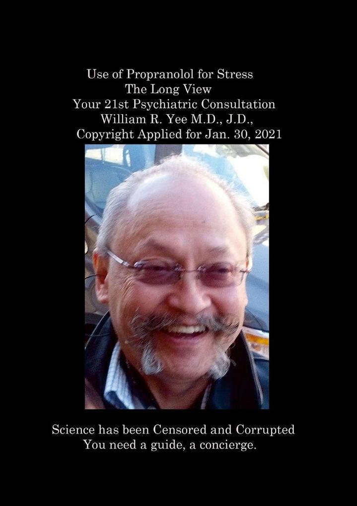 Use of Propranolol for Stress The Long View Your 21st Psychiatric Consultation William R. Yee M.D. J.D. Copyright Applied for Jan. 30 2021