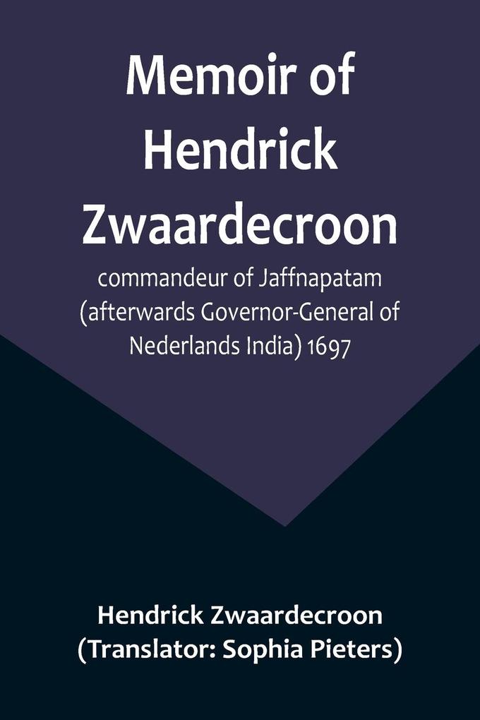 Memoir of Hendrick Zwaardecroon commandeur of Jaffnapatam (afterwards Governor-General of Nederlands India) 1697.; For the guidance of the council of Jaffnapatam during his absence at the coast of Malabar.