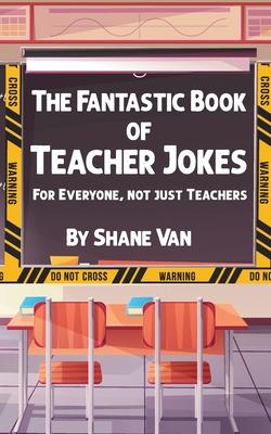 The Fantastic Book of Teacher Jokes: For Everyone Not Just Teachers: For Everyone Not Just Teachers