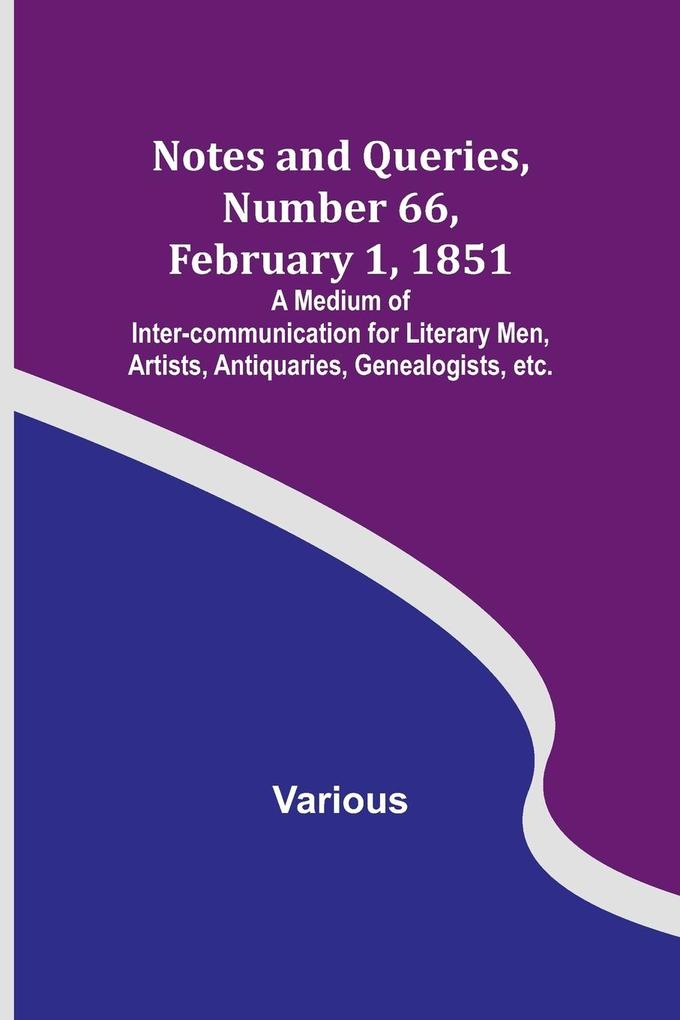 Notes and Queries Number 66 February 1 1851 ; A Medium of Inter-communication for Literary Men Artists Antiquaries Genealogists etc.