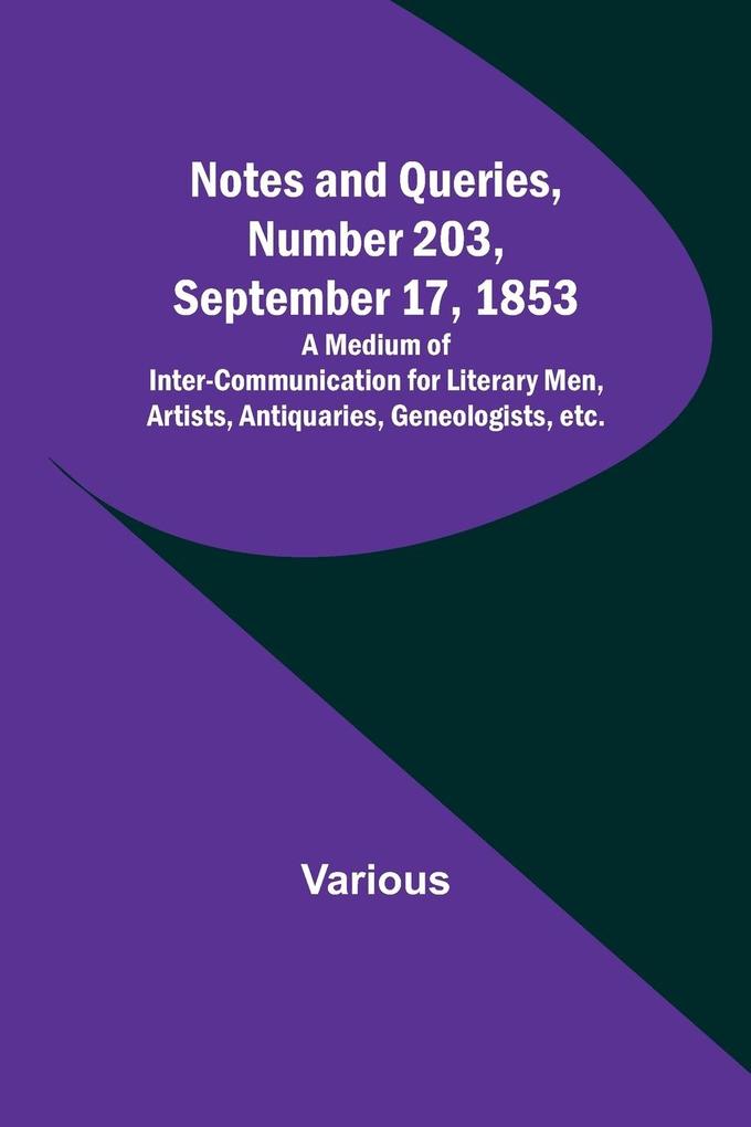 Notes and Queries Number 203 September 17 1853 ; A Medium of Inter-communication for Literary Men Artists Antiquaries Geneologists etc.
