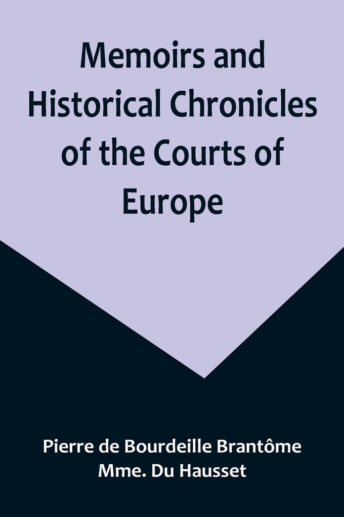 Memoirs and Historical Chronicles of the Courts of Europe; Memoirs of Marguerite de Valois Queen of France Wife of Henri IV; of Madame de Pompadour of the Court of Louis XV; and of Catherine de Medici Queen of France Wife of Henri II