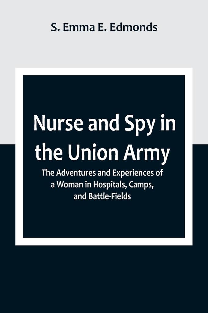 Nurse and Spy in the Union Army ; The Adventures and Experiences of a Woman in Hospitals Camps and Battle-Fields