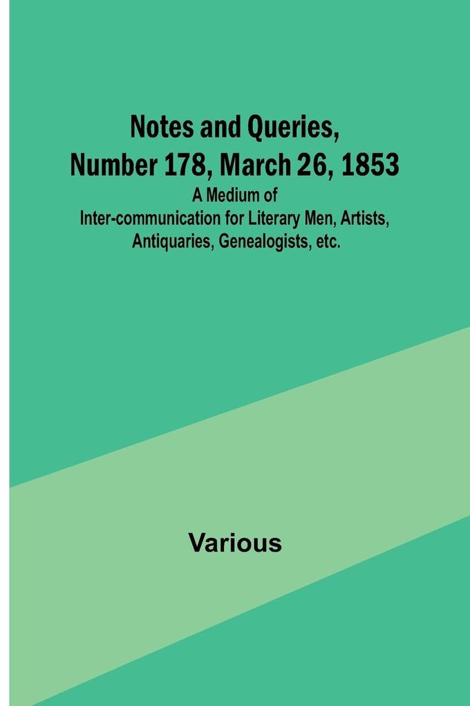Notes and Queries Number 178 March 26 1853 ; A Medium of Inter-communication for Literary Men Artists Antiquaries Genealogists etc.