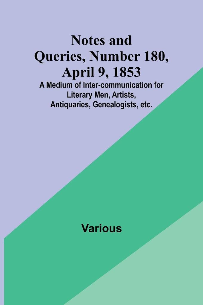 Notes and Queries Number 180 April 9 1853 ; A Medium of Inter-communication for Literary Men Artists Antiquaries Genealogists etc.