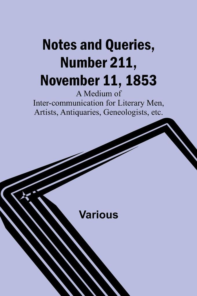 Notes and Queries Number 211 November 11 1853 ; A Medium of Inter-communication for Literary Men Artists Antiquaries Geneologists etc.