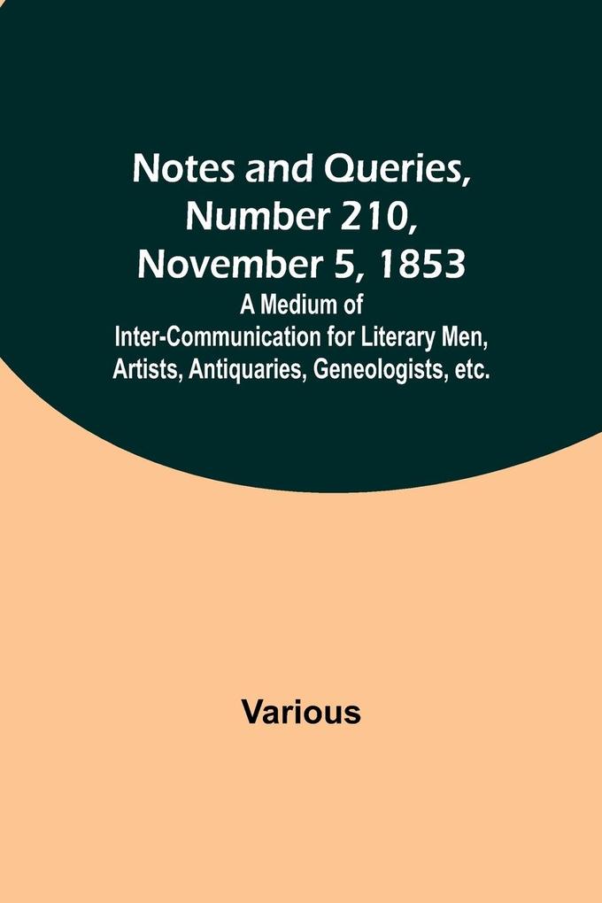 Notes and Queries Number 210 November 5 1853 ; A Medium of Inter-communication for Literary Men Artists Antiquaries Geneologists etc.