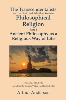 The Transcendentalists and the Death and Rebirth of Western Philosophical Religion Part 1 Ancient Philosophy as Religious Way of Life