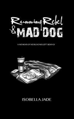 Running Rebel & Mad Dog A Memoir of Heirlooms Left Behind