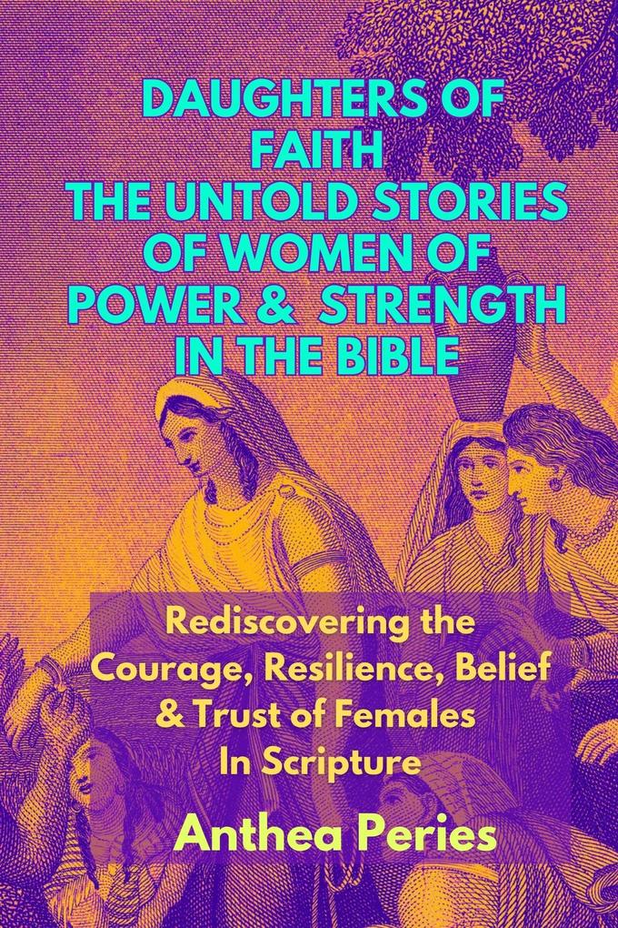 Daughters of Faith: The Untold Stories of Women of Power and Strength in the Bible| Rediscovering the Courage Resilience Belief And Trust of Females In Scripture (Christian Books)