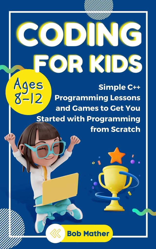 Coding for Kids Ages 8-12: Simple C++ Programming Lessons and Games to Get You Started With Programming from Scratch