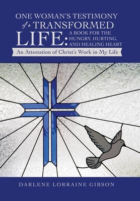 One Woman‘s Testimony of a Transformed Life: a Book for the Hungry Hurting and Healing Heart: An Attestation of Christ‘s Work in My Life