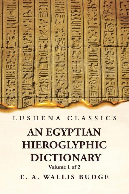 An Egyptian Hieroglyphic Dictionary With an Index of English Words King List and Geographical List With Indexes List of Hieroglyphic Characters Coptic and Semitic Alphabets Etc by Ernest Alfred Wallis Budge Volume 1 of 2