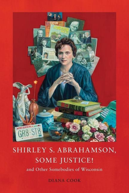 Shirley S. Abrahamson Some Justice! and Other Somebodies of Wisconsin