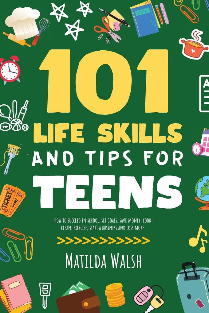 101 Life Skills and Tips for Teens - How to succeed in school boost your self-confidence set goals save money cook clean start a business and lots more.