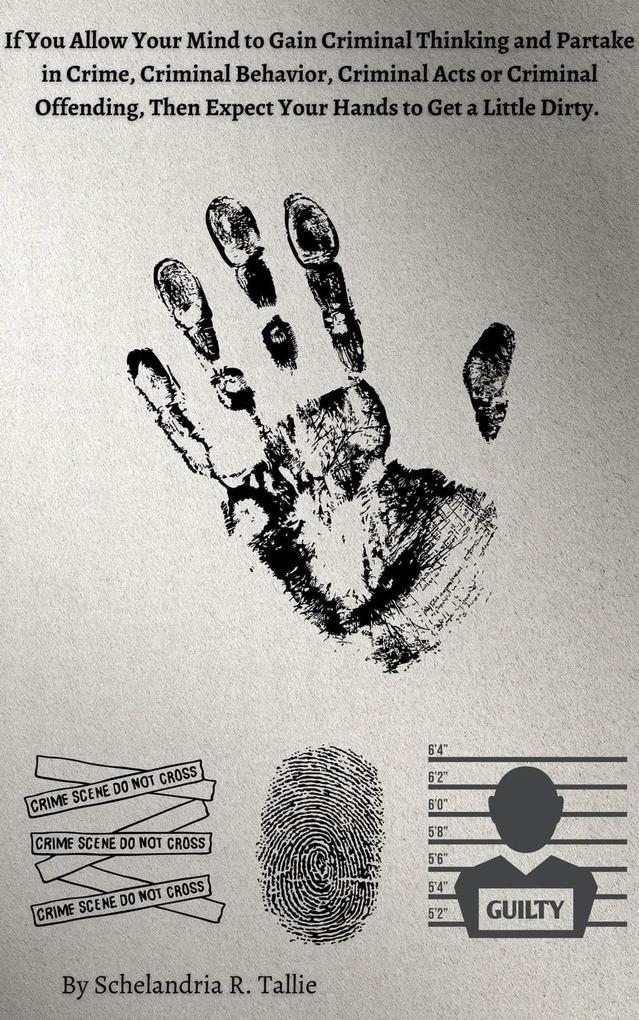 If You Allow Your Mind to Gain Criminal Thinking and Partake in Crime Criminal Behavior Criminal Acts or Criminal Offending Then Expect Your Hands to Get a Little Dirty.