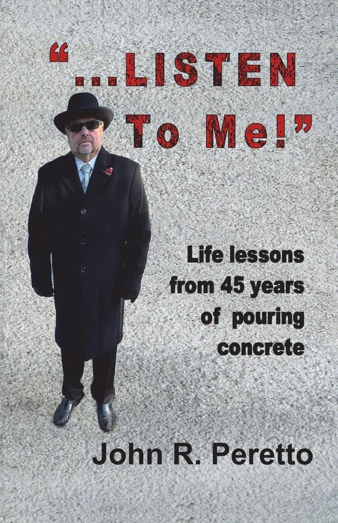 ...LISTEN to Me!: Life lessons from 45 years of pouring concrete
